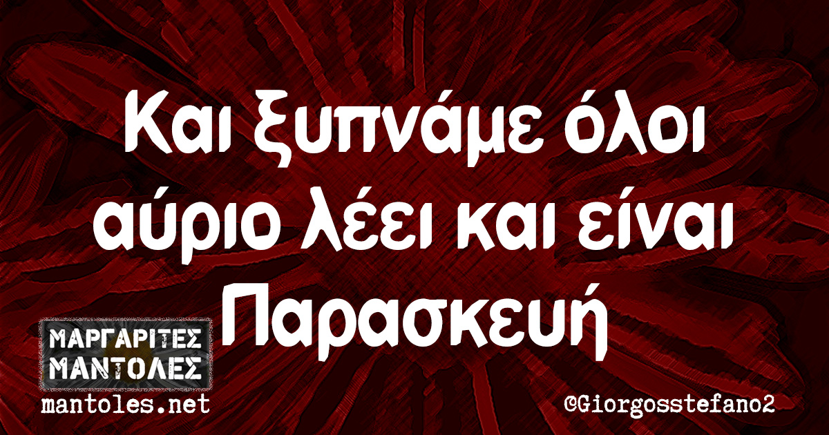 Και ξυπνάμε όλοι αύριο λέει και είναι Παρασκευή