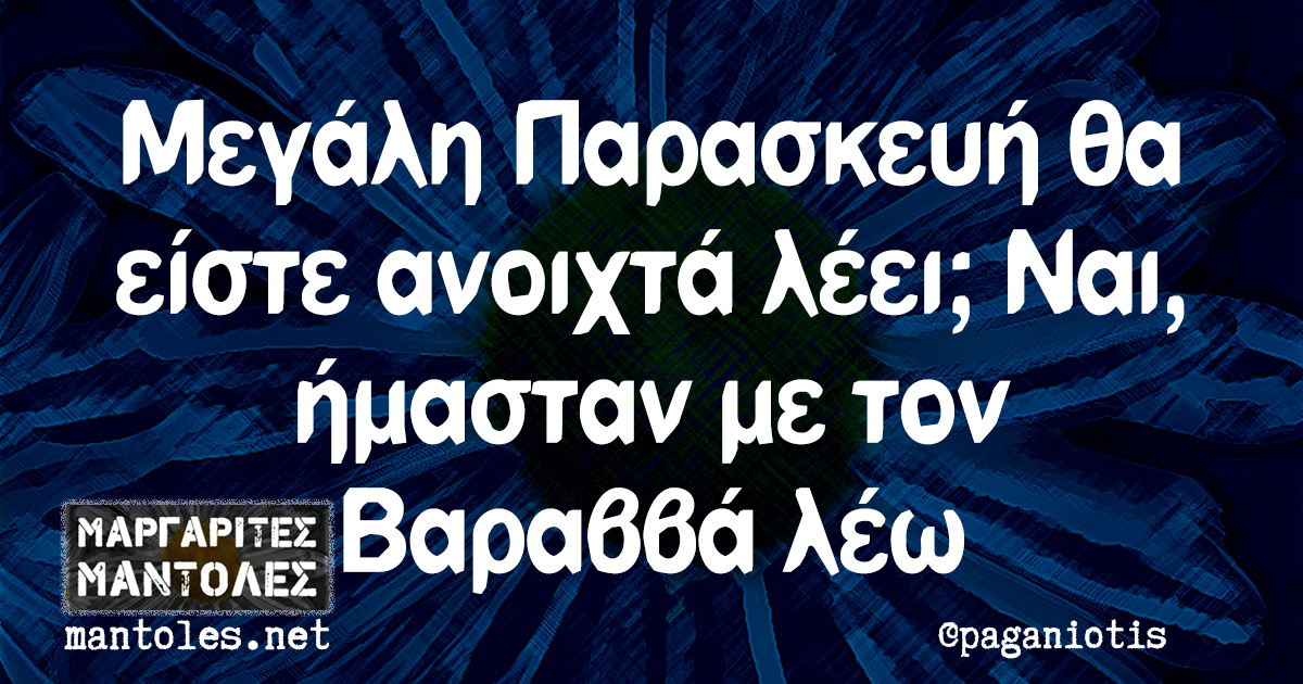 Μεγάλη Παρασκευή θα είστε ανοιχτά λέει; Ναι, ήμασταν με τον Βαραββά λέω