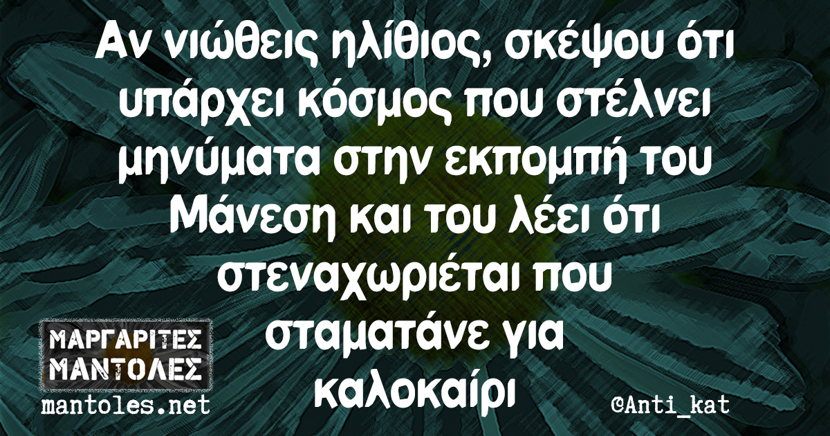 Αν νιώθεις ηλίθιος, σκέψου ότι υπάρχει κόσμος που στέλνει μηνύματα στην εκπομπή του Μάνεση και του λέει ότι στεναχωριέται που σταματάνε για καλοκαίρι