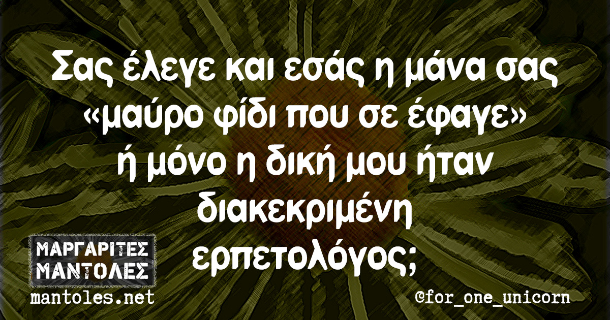 Σας έλεγε και εσάς η μάνα σας «μαύρο φίδι που σε έφαγε» ή μόνο η δική μου ήταν διακεκριμένη ερπετολόγος;