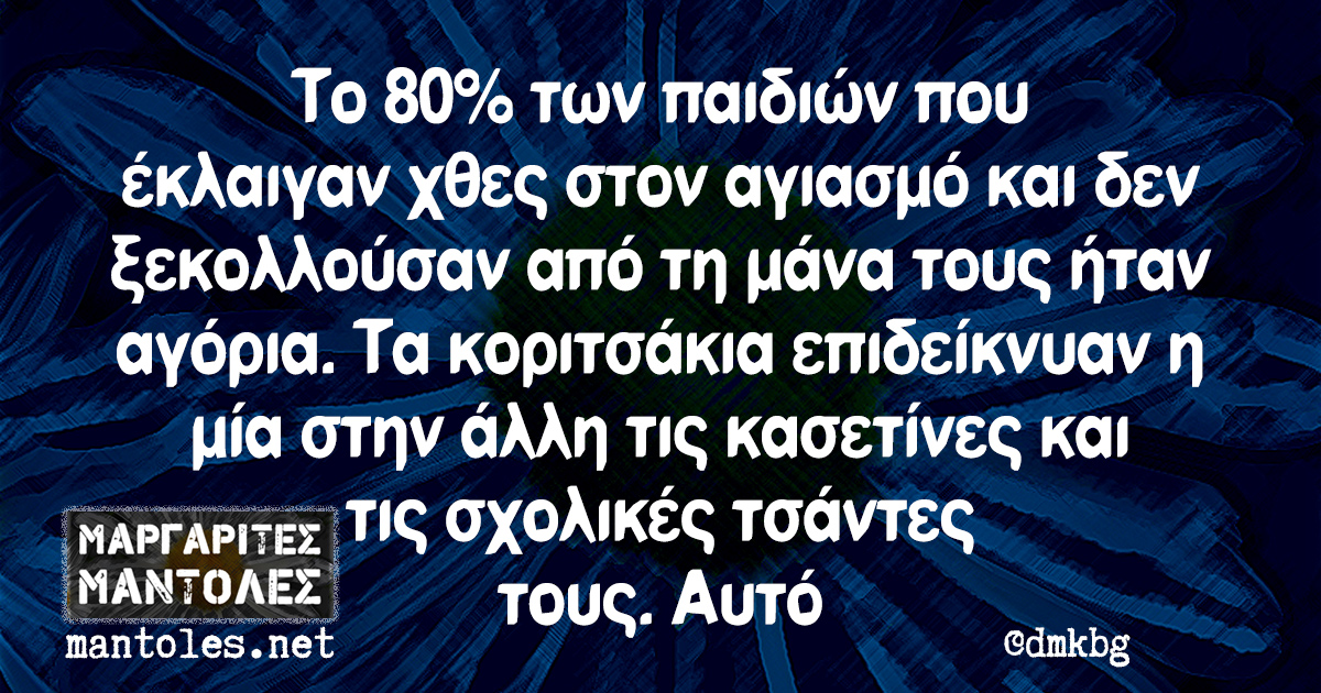 Το 80% των παιδιών που έκλαιγαν χθες στον αγιασμό και δεν ξεκολλούσαν από τη μάνα τους ήταν αγόρια. Τα κοριτσάκια επιδείκνυαν η μία στην άλλη τις κασετίνες και τις σχολικές τσάντες τους. Αυτό