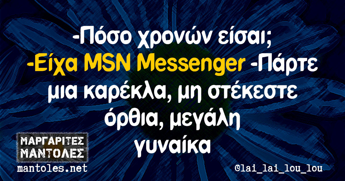 -Πόσο χρονών είσαι; -Είχα MSN Messenger -Πάρτε μια καρέκλα, μη στέκεστε όρθια, μεγάλη γυναίκα