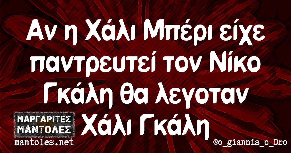 Αν η Χάλι Μπέρι είχε παντρευτεί τον Νίκο Γκάλη θα λεγοταν Χάλι Γκάλη