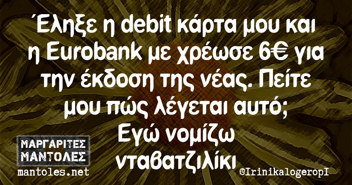 Έληξε η debit κάρτα μου και η Eurobank με χρέωσε 6€ για την έκδοση της νέας. Πείτε μου πώς λέγεται αυτό; Εγώ νομίζω νταβατζιλίκι