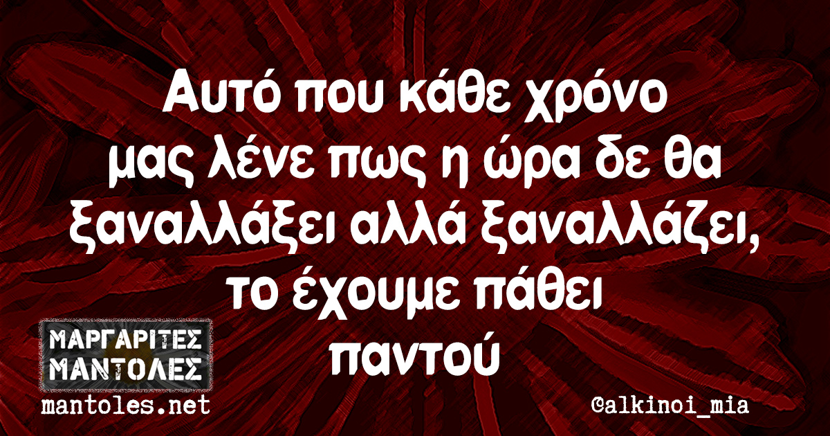 Αυτό που κάθε χρόνο μας λένε πως η ώρα δε θα ξαναλλάξει αλλά ξαναλλάζει, το έχουμε πάθει παντού