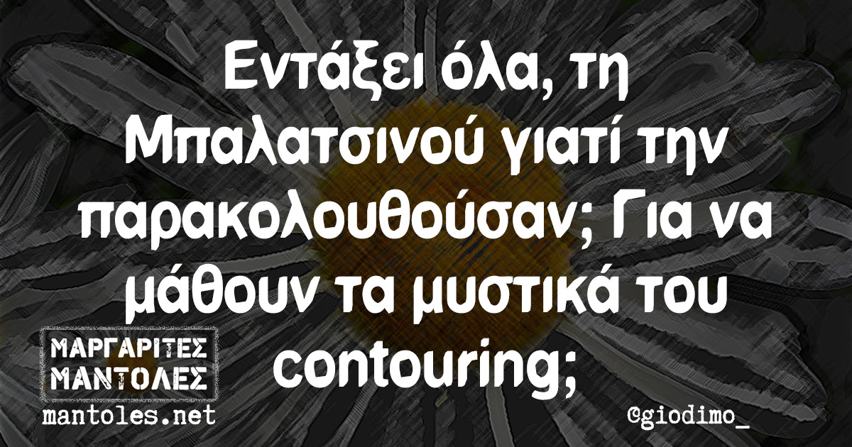 Εντάξει όλα, τη Μπαλατσινού γιατί την παρακολουθούσαν; Για να μάθουν τα μυστικά του contouring;