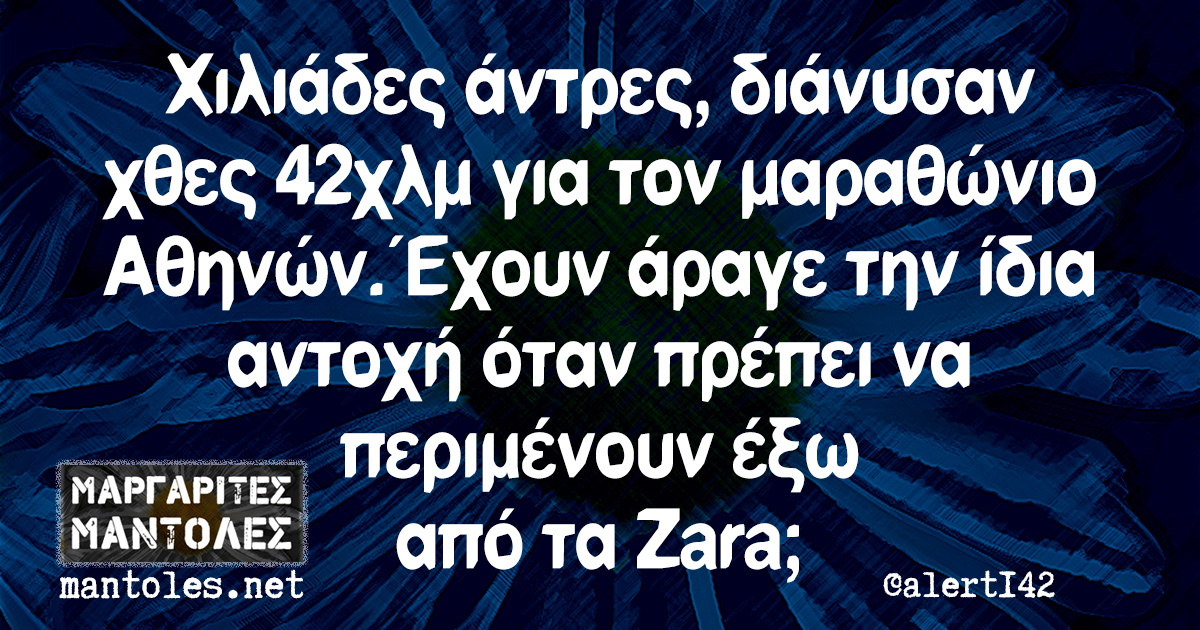 Χιλιάδες άντρες, διάνυσαν χθες 42χλμ για τον μαραθώνιο Αθηνών. Έχουν άραγε την ίδια αντοχή όταν πρέπει να περιμένουν έξω από τα Zara;