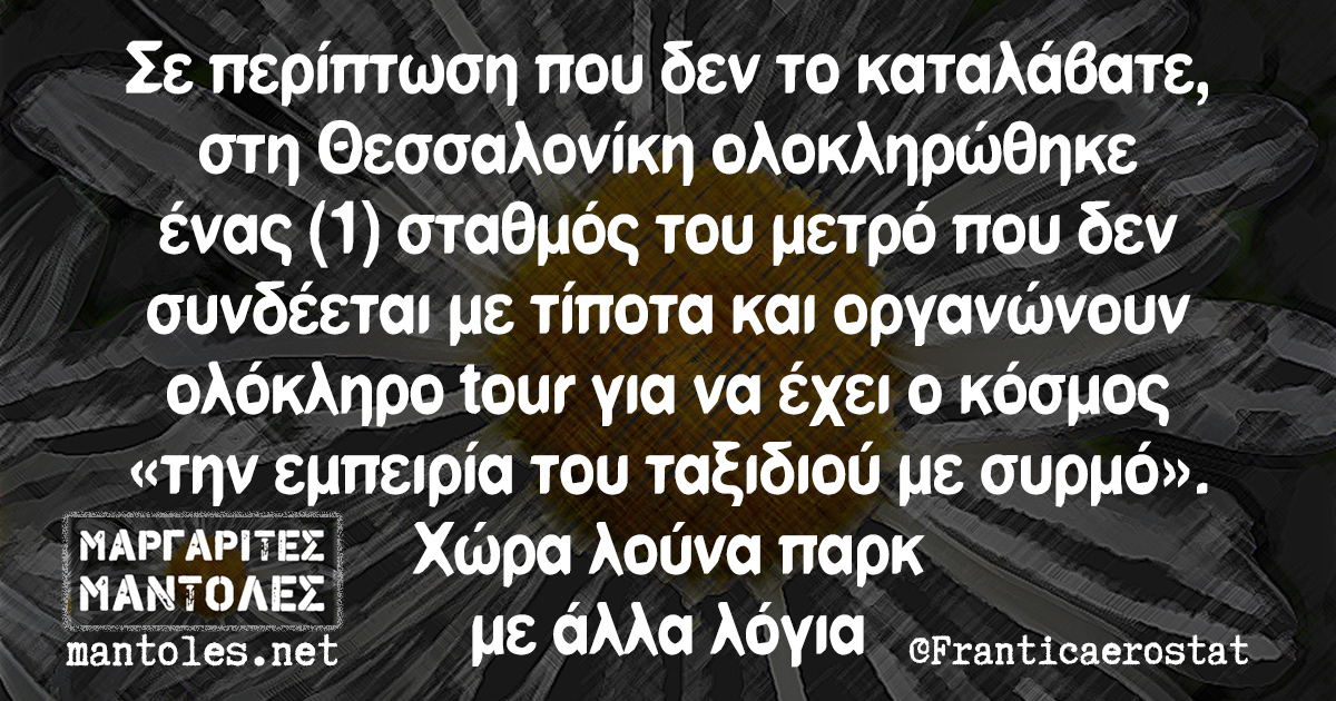 Σε περίπτωση που δεν το καταλάβατε, στη Θεσσαλονίκη ολοκληρώθηκε ένας (1) σταθμός του μετρό που δεν συνδέεται με τίποτα και οργανώνουν ολόκληρο tour για να έχει ο κόσμος «την εμπειρία του ταξιδιού με συρμό». Χώρα λούνα παρκ με άλλα λόγια