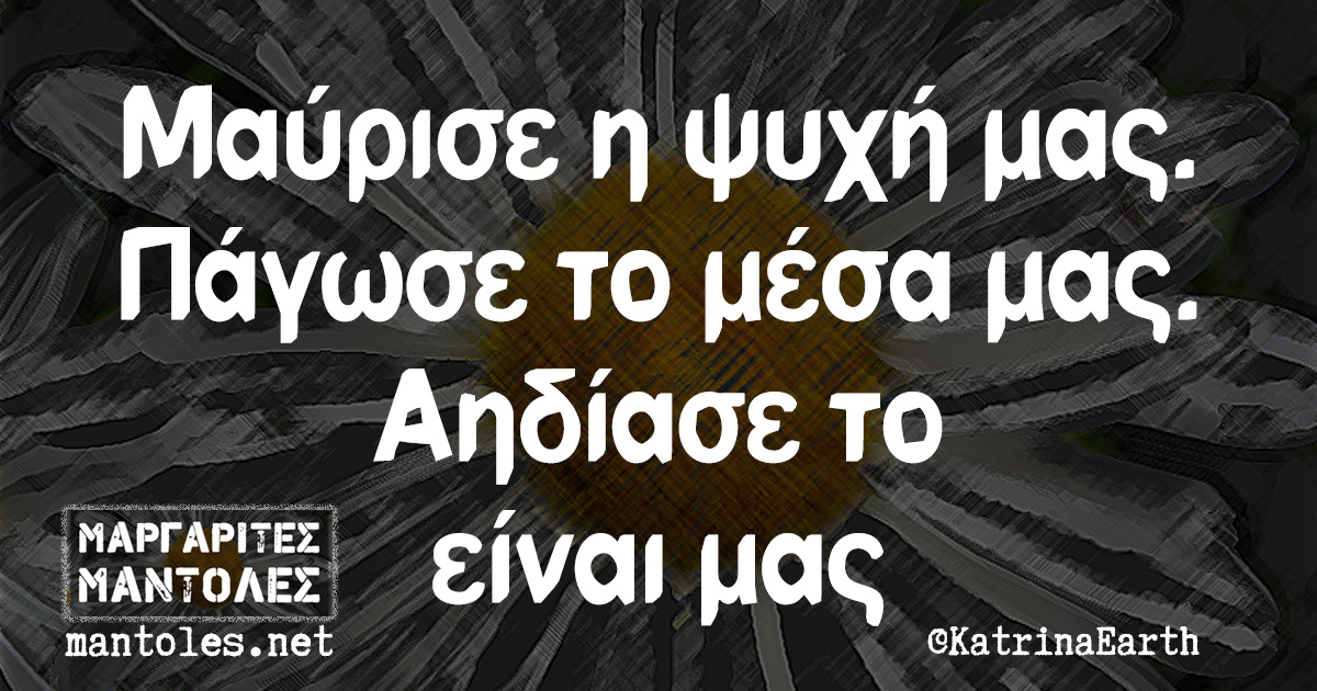 Μαύρισε η ψυχή μας. Πάγωσε το μέσα μας. Αηδίασε το είναι μας