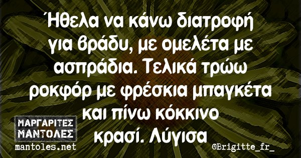 Ήθελα να κάνω διατροφή για βράδυ, με ομελέτα με ασπράδια. Τελικά τρώω ροκφόρ με φρέσκια μπαγκέτα και πίνω κόκκινο κρασί. Λύγισα