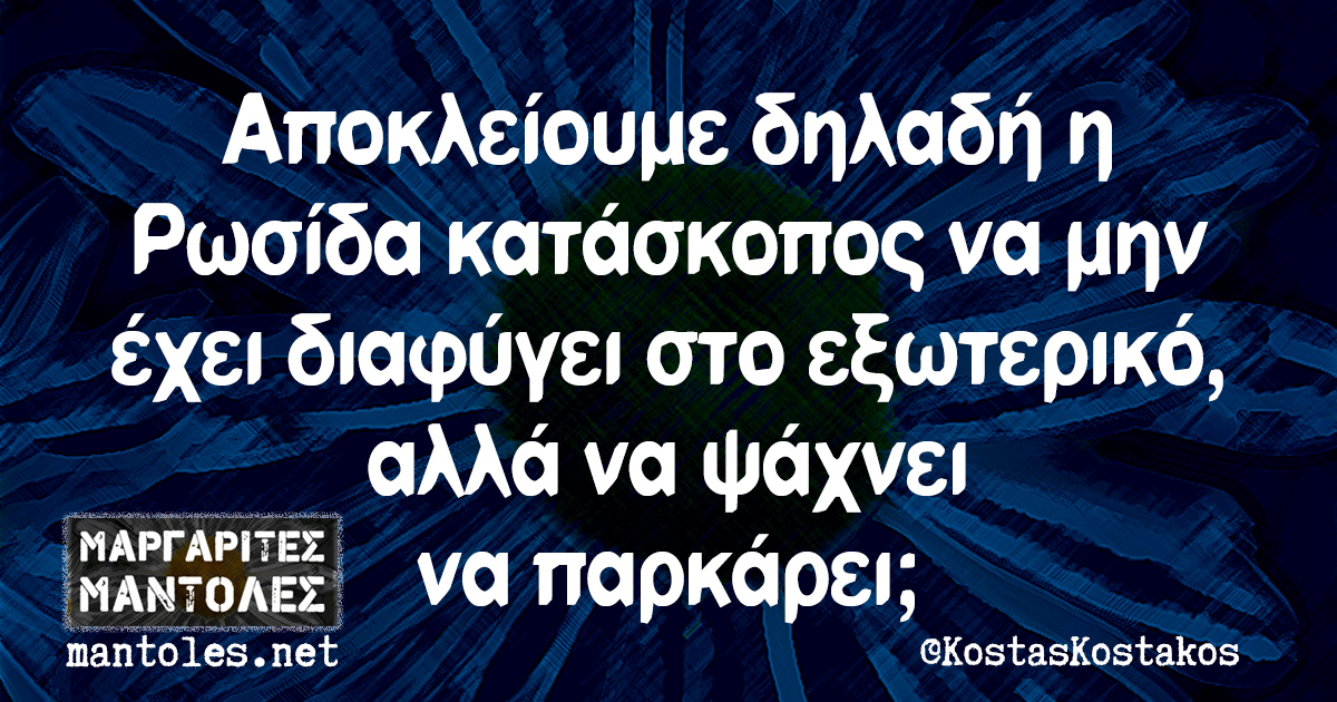 Αποκλείουμε δηλαδή η Ρωσίδα κατάσκοπος να μην έχει διαφύγει στο εξωτερικό, αλλά να ψάχνει να παρκάρει;