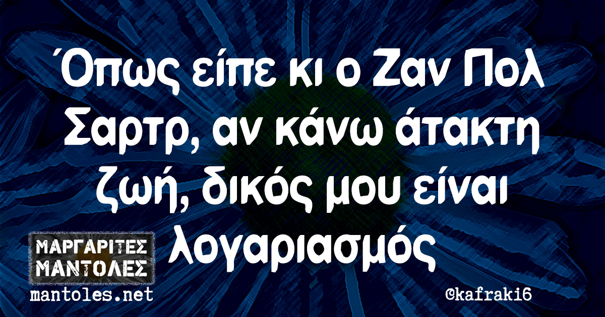 Όπως είπε και ο Ζαν Πολ Σαρτρ, αν κάνω άτακτη ζωή, δικός μου είναι λογαριασμός