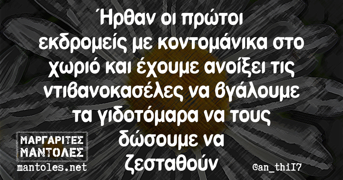 Ήρθαν οι πρώτοι εκδρομείς με κοντομάνικα στο χωριό και έχουμε ανοίξει τις ντιβανοκασέλες να βγάλουμε τα γιδοτόμαρα να τους δώσουμε να ζεσταθούν