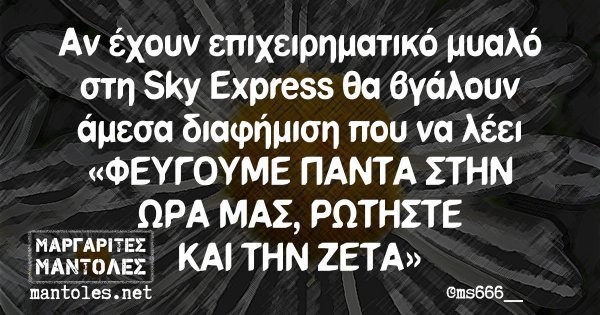 Αν έχουν επιχειρηματικό μυαλό στη Sky Express θα βγάλουν άμεσα διαφήμιση που να λέει «ΦΕΥΓΟΥΜΕ ΠΑΝΤΑ ΣΤΗΝ ΩΡΑ ΜΑΣ, ΡΩΤΗΣΤΕ ΚΑΙ ΤΗΝ ΖΕΤΑ»