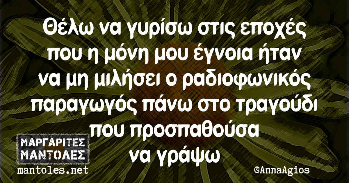 Θέλω να γυρίσω στις εποχές που η μόνη μου έγνοια ήταν να μη μιλήσει ο ραδιοφωνικός παραγωγός πάνω στο τραγούδι που προσπαθούσα να γράψω