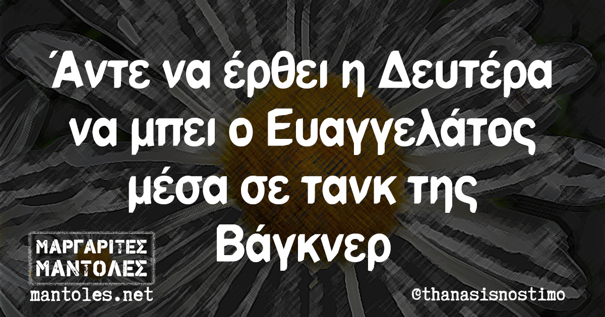 Άντε να έρθει η Δευτέρα να μπει ο Ευαγγελάτος μέσα σε τανκ της Βάγκνερ