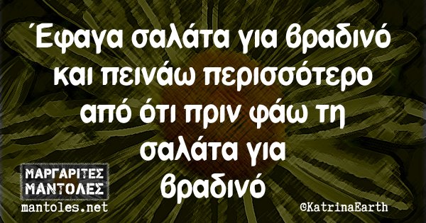 Έφαγα σαλάτα για βραδινό και πεινάω περισσότερο από ότι πριν φαω τη σαλάτα για βραδινό