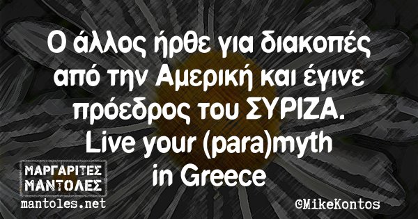 Ο άλλος ήρθε για διακοπές από την Αμερική και έγινε πρόεδρος του ΣΥΡΙΖΑ. Live your (para)myth in Greece