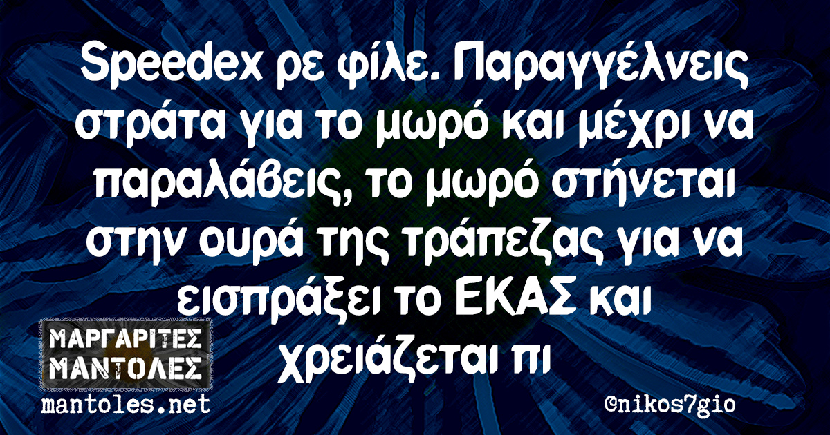 Speedex ρε φίλε. Παραγγέλνεις στράτα για το μωρό και μέχρι να παραλάβεις, το μωρό στήνεται στην ουρά της τρ΄απεζας για να εισπράξει το ΕΚΑΣ και χρειάζεται πι