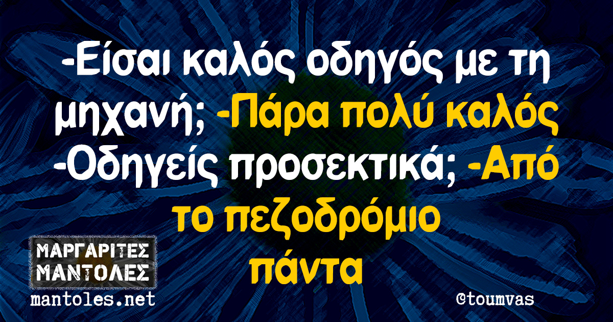 -Είσαι καλός οδηγός με τη μηχανή; -Πάρα πολύ καλός -Οδηγείς προσεκτικά; -Από το πεζοδρόμιο πάντα