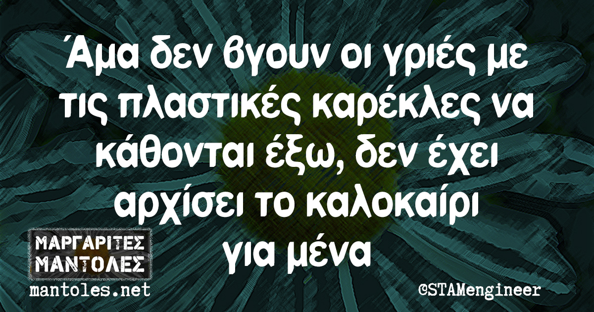 Άμα δεν βγουν οι γριές με τις πλαστικές καρέκλες να κάθονται έξω, δεν έχει αρχίσει το καλοκαίρι για μένα