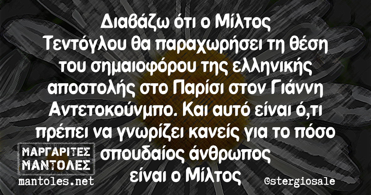 Διαβάζω ότι ο Μίλτος Τεντόγλου θα παραχωρήσει τη θέση του σημαιοφόρου της ελληνικής αποστολής στο Παρίσι στον Γιάννη Αντετοκούνμπο. Και αυτό είναι ό,τι πρέπει να γνωρίζει κανείς για το πόσο σπουδαίος άνθρωπος είναι ο Μίλτος