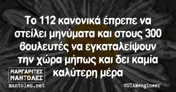 Το 112 κανονικά έπρεπε να στείλει μηνύματα και στους 300 βουλευτές να εγκαταλείψουν την χώρα μήπως και δει καμία καλύτερη μέρα