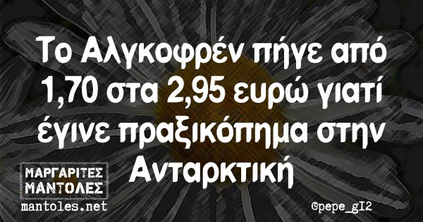 Το Αλγκοφρέν πήγε από 1,70 στα 2,95 ευρώ γιατί έγινε πραξικόπημα στην Ανταρκτική