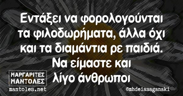 Εντάξει να φορολογούνται τα φιλοδωρήματα, άλλα όχι και τα διαμάντια ρε παιδιά. Να είμαστε και λίγο άνθρωποι