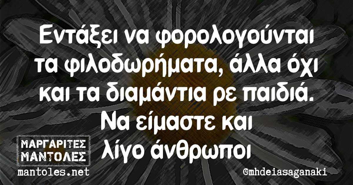 Εντάξει να φορολογούνται τα φιλοδωρήματα, άλλα όχι και τα διαμάντια ρε παιδιά. Να είμαστε και λίγο άνθρωποι