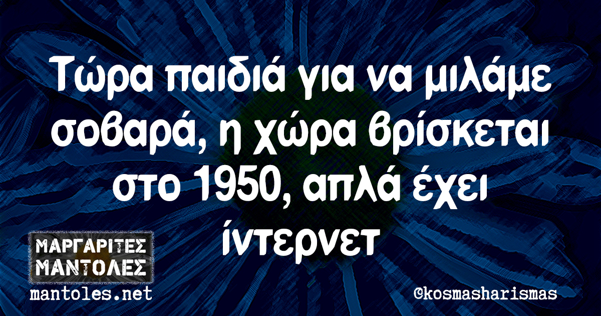 Τώρα παιδία για να μιλάμε σοβαρά, η χώρα βρίσκεται στο 1950, απλά έχει ίντερνετ