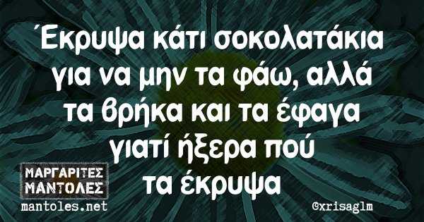 Έκρυψα κάτι σοκολατάκια για να μην τα φάω, αλλά τα βρήκα και τα έφαγα γιατί ήξερα πού τα έκρυψα