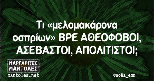 Τι «μελομακάρονα οσπρίων» ΒΡΕ ΑΘΕΟΦΟΒΟΙ, ΑΣΕΒΑΣΤΟΙ, ΑΠΟΛΙΤΙΣΤΟΙ;