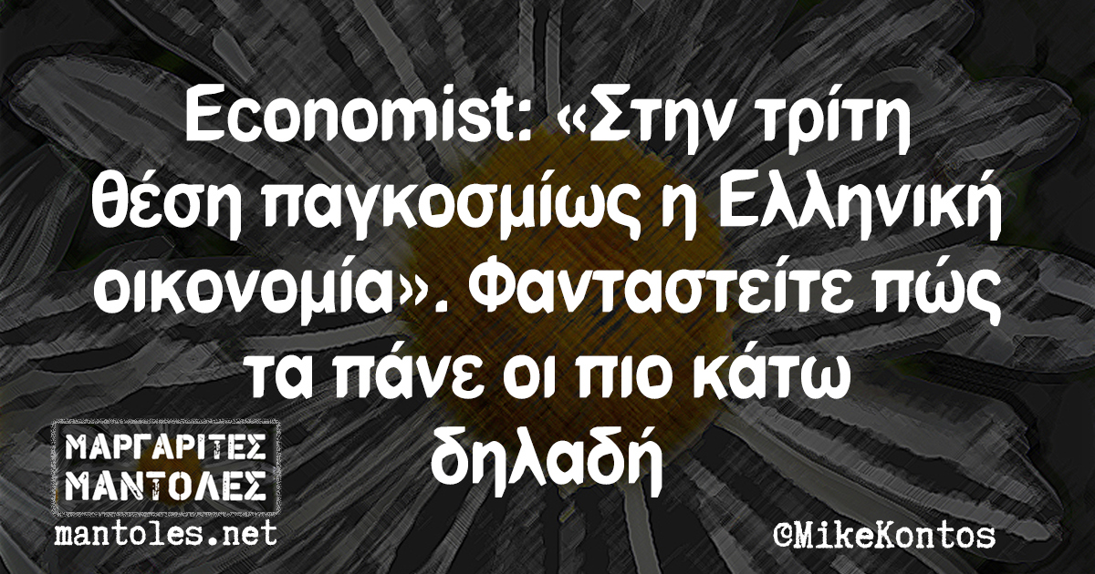 Economist: «Στην τρίτη θέση παγκοσμίως η Ελληνική οικονομία». Φανταστείτε πώς τα πάνε οι πιο κάτω δηλαδή