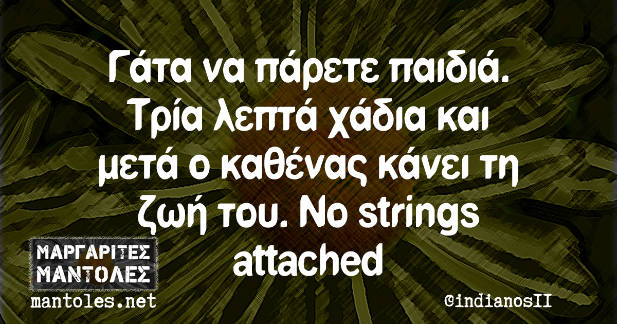 Γάτα να πάρετε παιδιά. Τρία λεπτά χάδια και μετά ο καθένας κάνει τη ζωή του. No strings attached